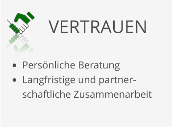 VERTRAUEN •	Persönliche Beratung •	Langfristige und partner-schaftliche Zusammenarbeit